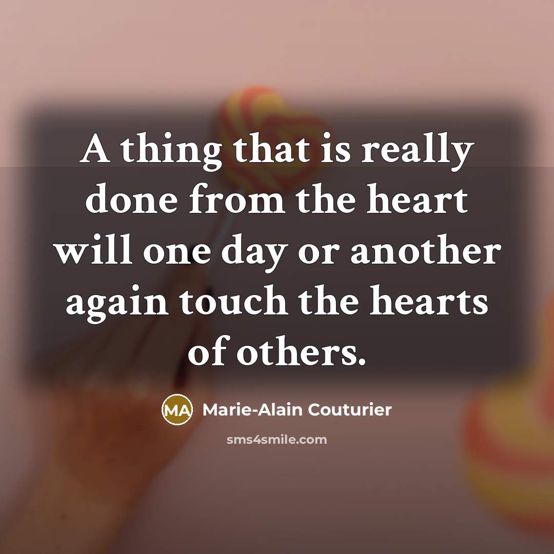 “A thing that is really done from the heart will one day or another again touch the hearts of others.” quote by Marie-Alain Couturier