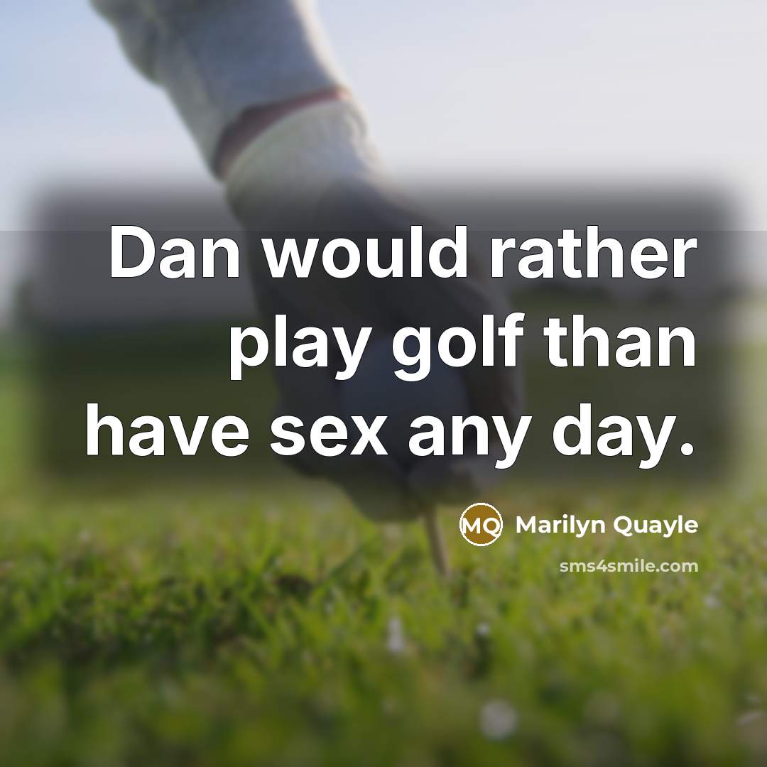 “Dan would rather play golf than have sex any day.…” quote by Marilyn Quayle