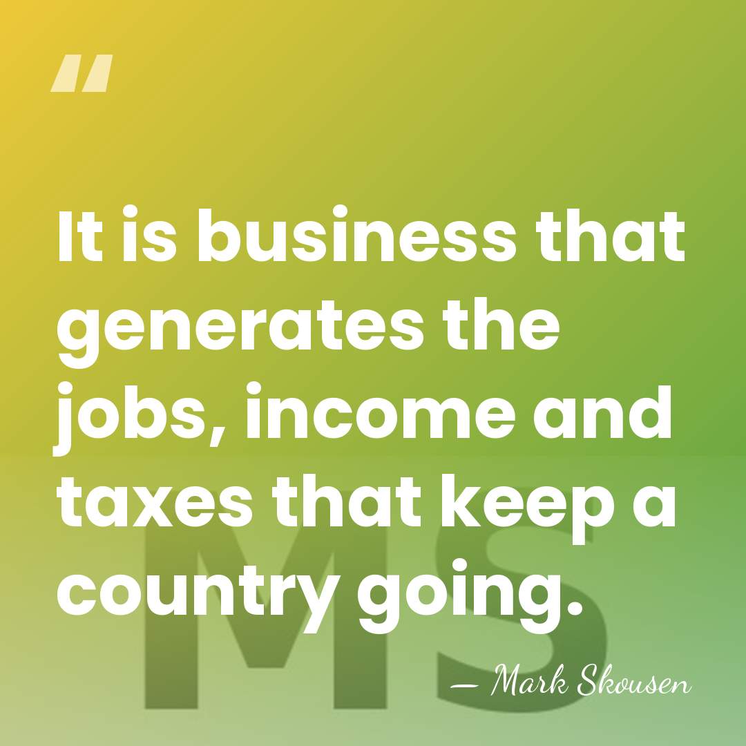 It is business that generates the jobs, income and taxes that keep&hellip; - Mark Skousen