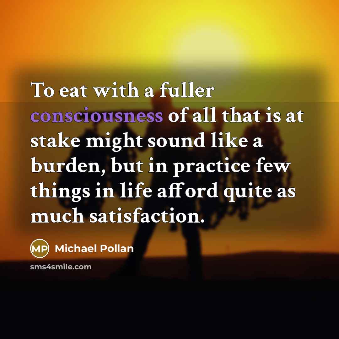 “To eat with a fuller consciousness of all that is…” quote by Michael Pollan
