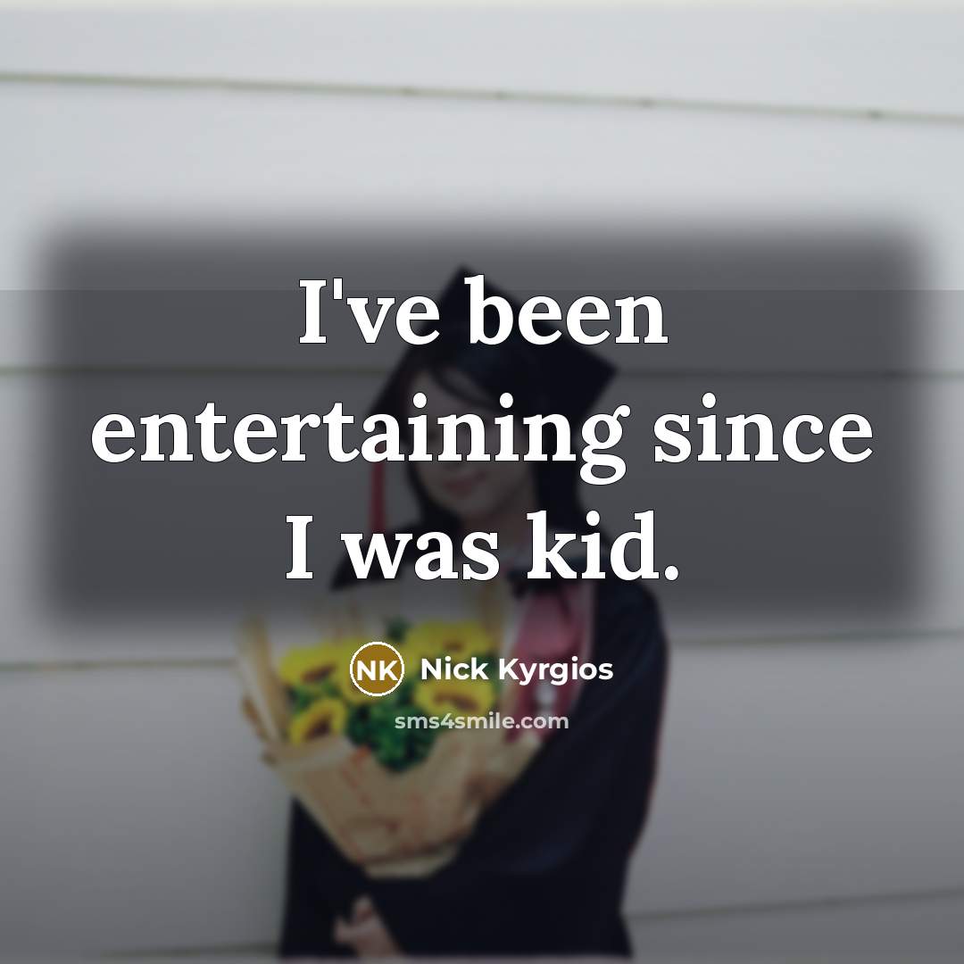 “I've been entertaining since I was kid.…” quote by Nick Kyrgios