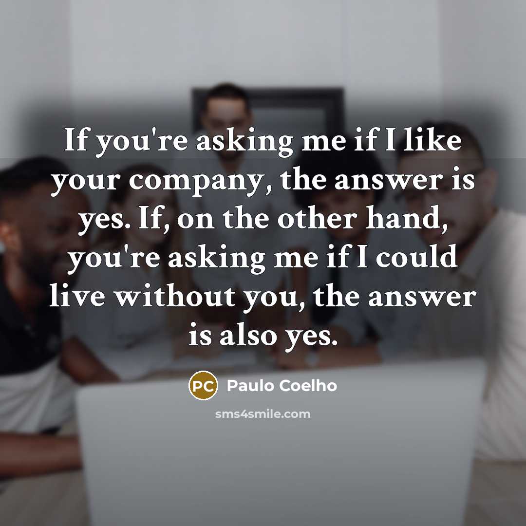 “If you're asking me if I like your company, the…” quote by Paulo Coelho
