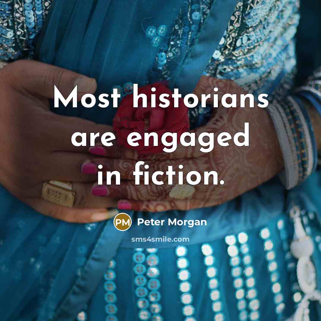 “Most historians are engaged in fiction.…” quote by Peter Morgan