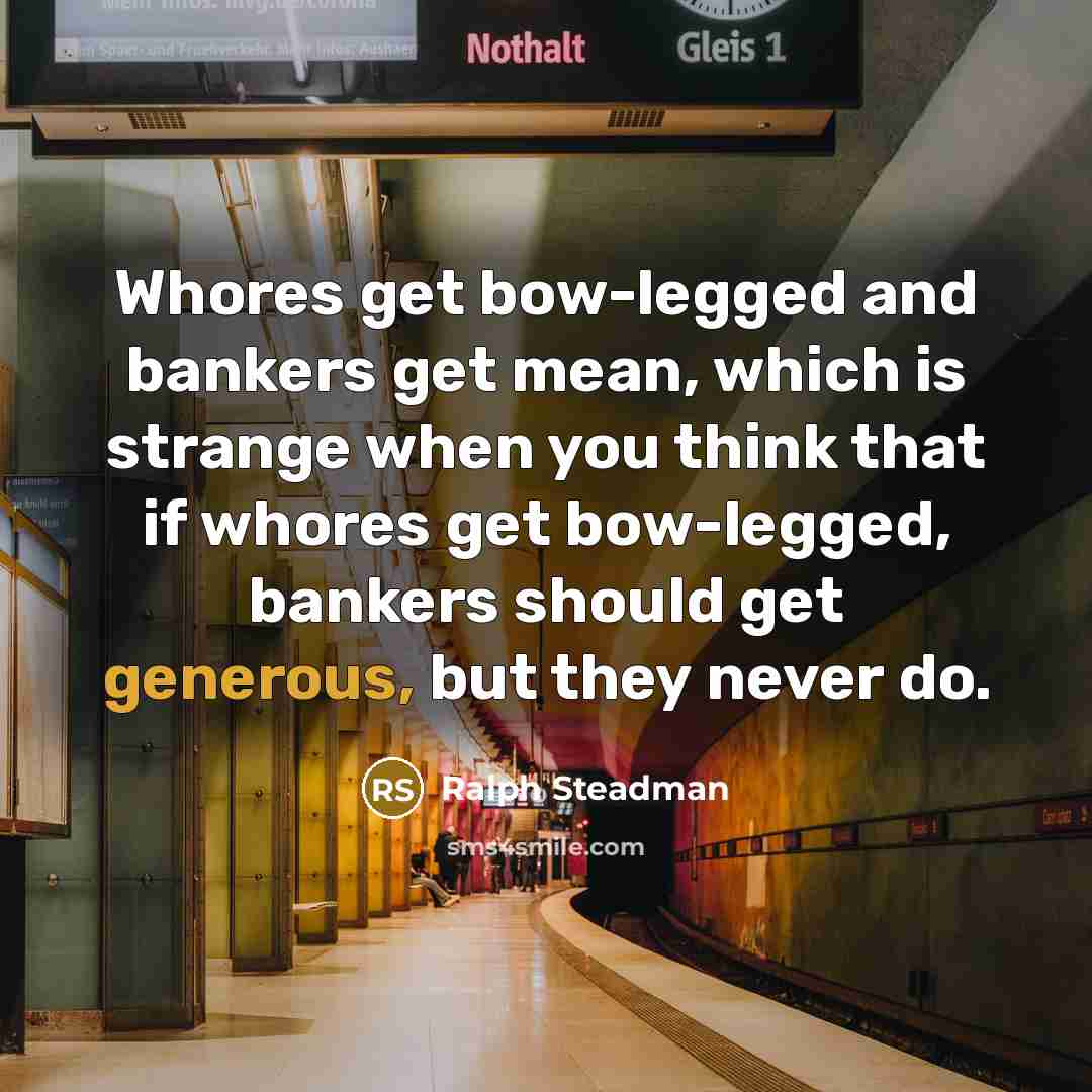 “Whores get bow-legged and bankers get mean, which is strange…” quote by Ralph Steadman