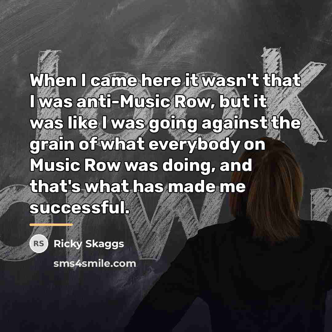 “When I came here it wasn't that I was anti-Music…” quote by Ricky Skaggs