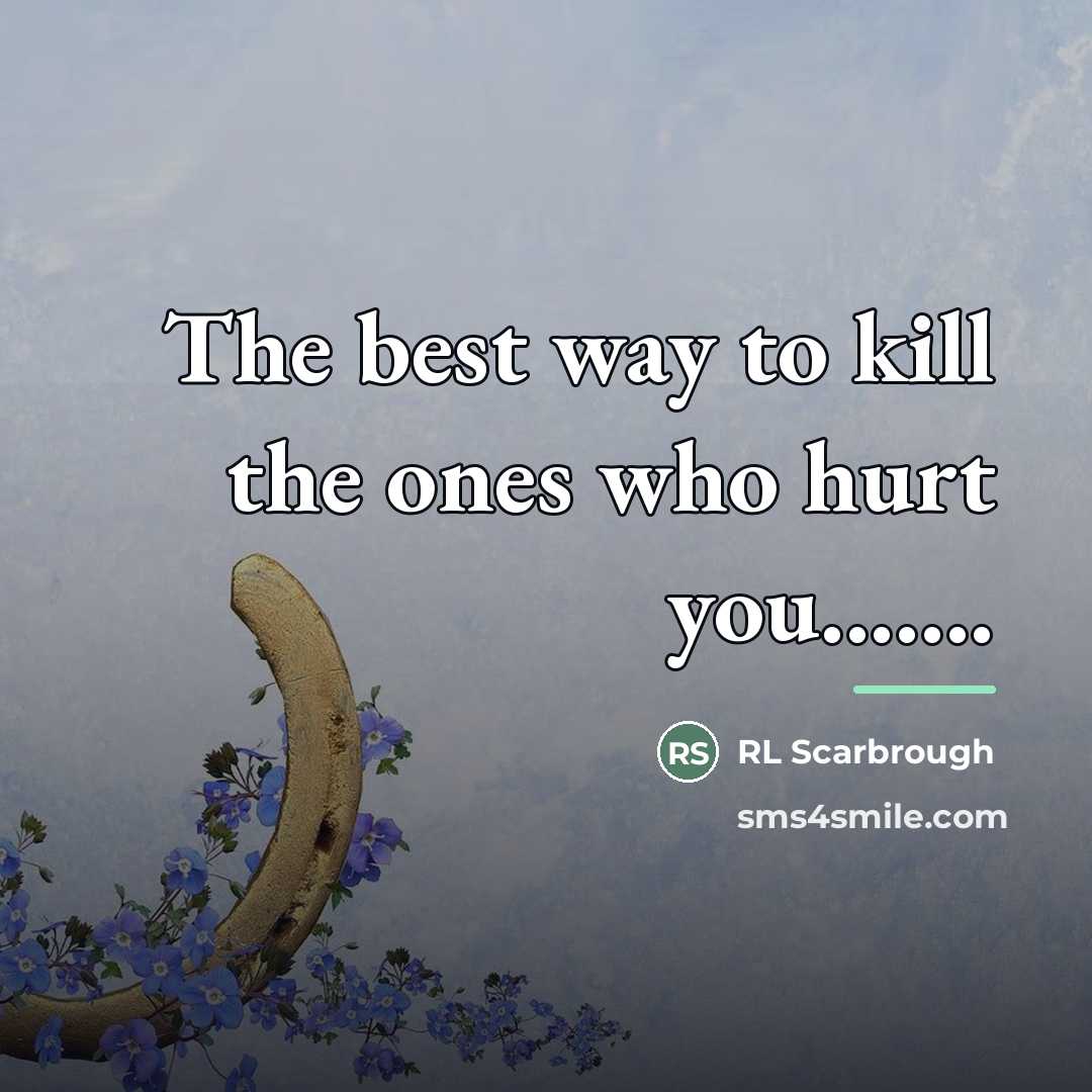 “The best way to kill the ones who hurt you.......…” quote by RL Scarbrough