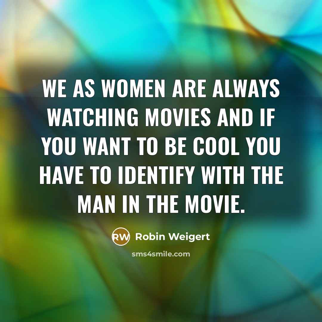 “We as women are always watching movies and if you…” quote by Robin Weigert