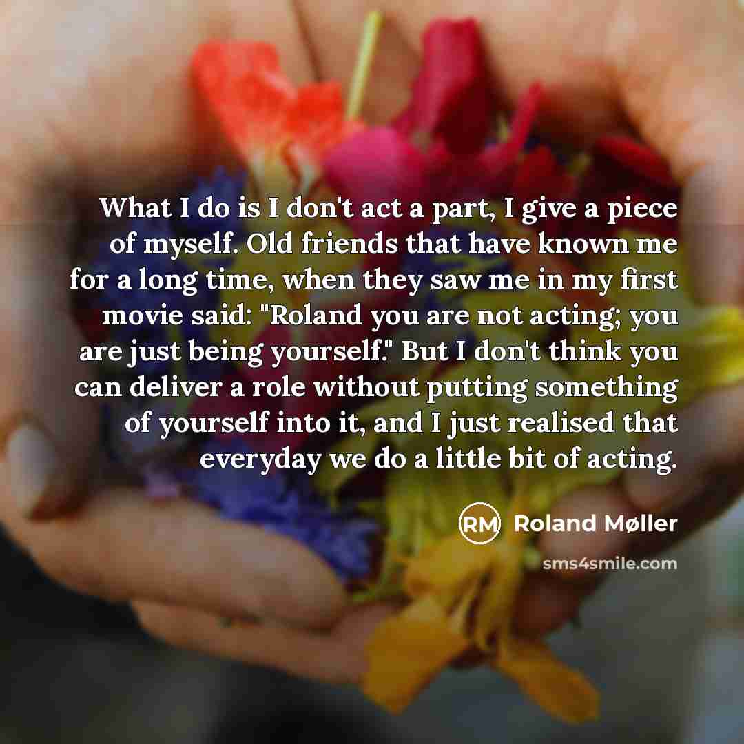 “What I do is I don't act a part, I…” quote by Roland Møller
