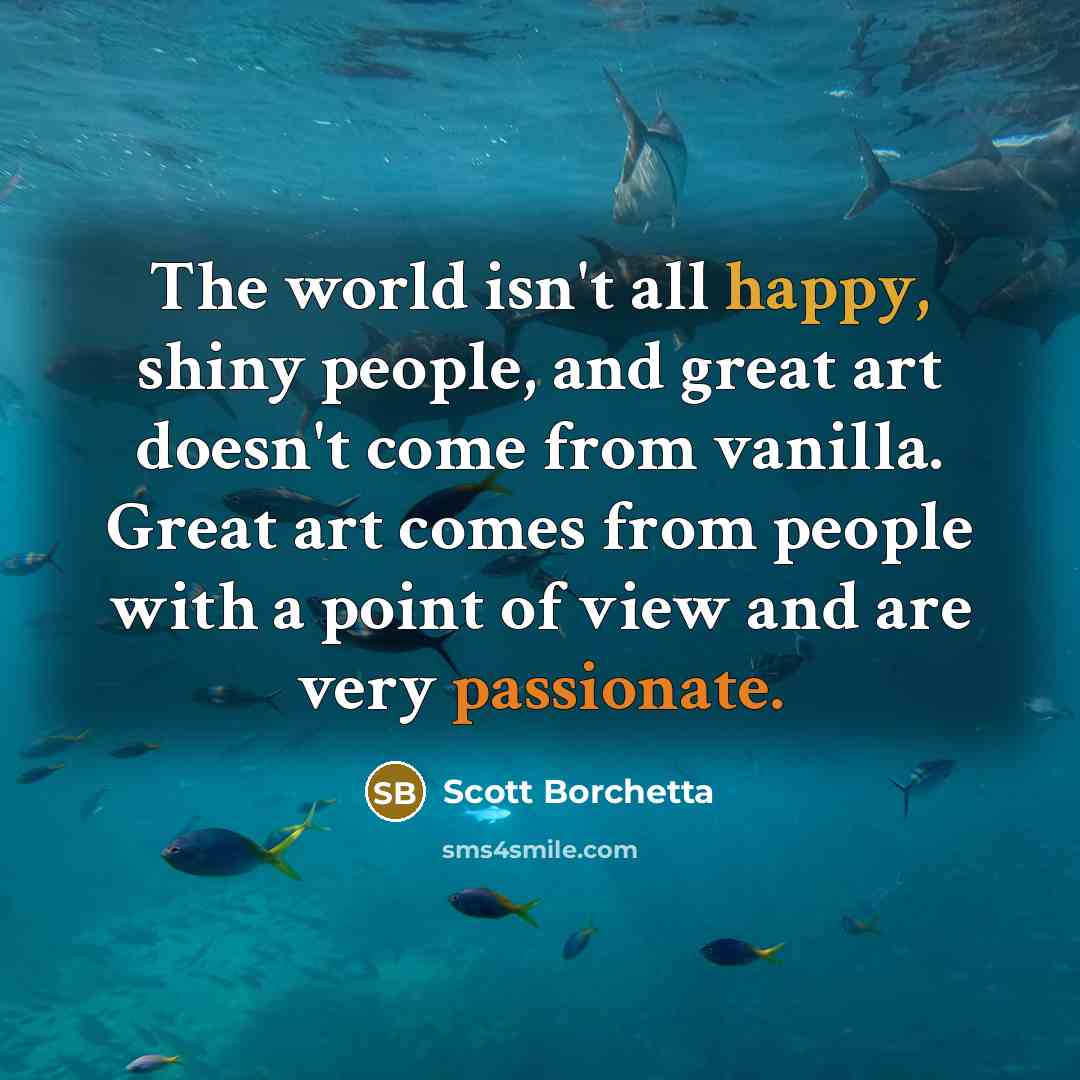 “The world isn't all happy, shiny people, and great art…” quote by Scott Borchetta