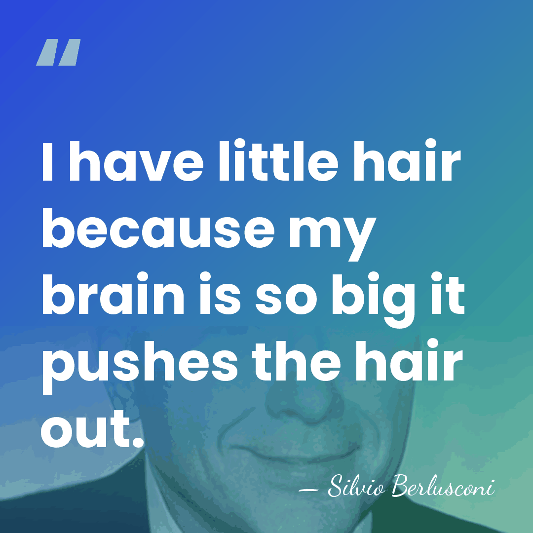 I have little hair because my brain is so big it pushes&hellip; - Silvio Berlusconi