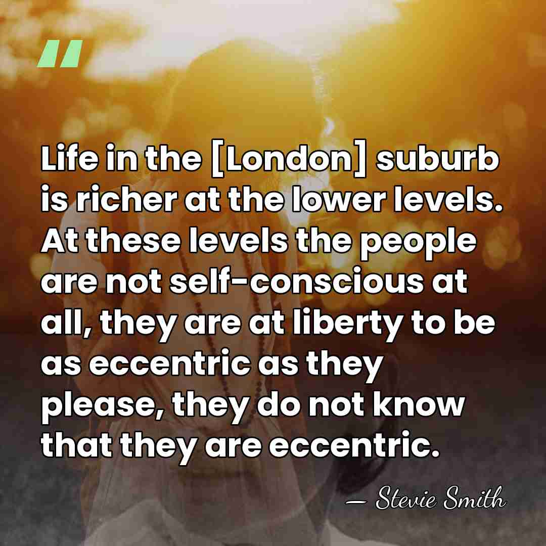 Life in the [London] suburb is richer at the lower levels. At&hellip; - Stevie Smith