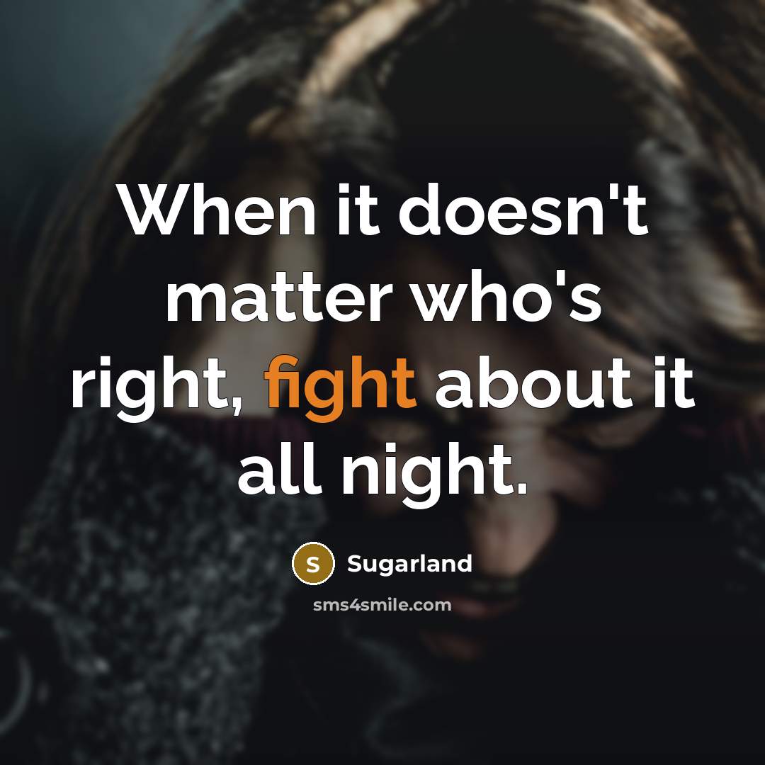 “When it doesn't matter who's right, fight about it all night.” quote by Sugarland