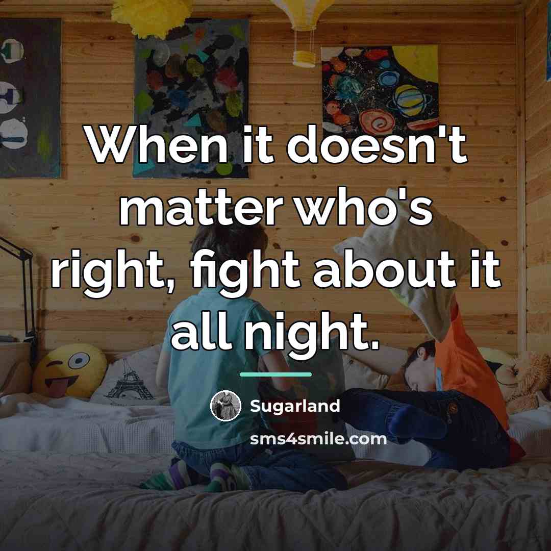 “When it doesn't matter who's right, fight about it all…” quote by Sugarland