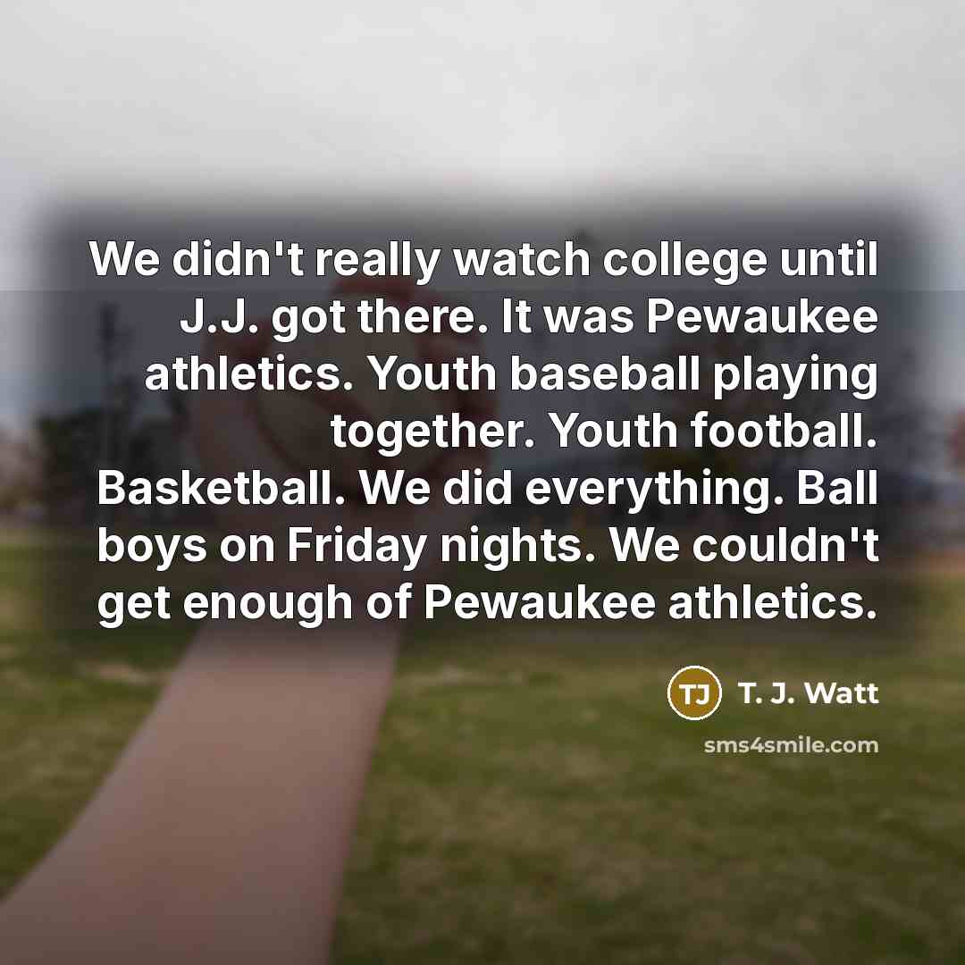 “We didn't really watch college until J.J. got there. It…” quote by T. J. Watt