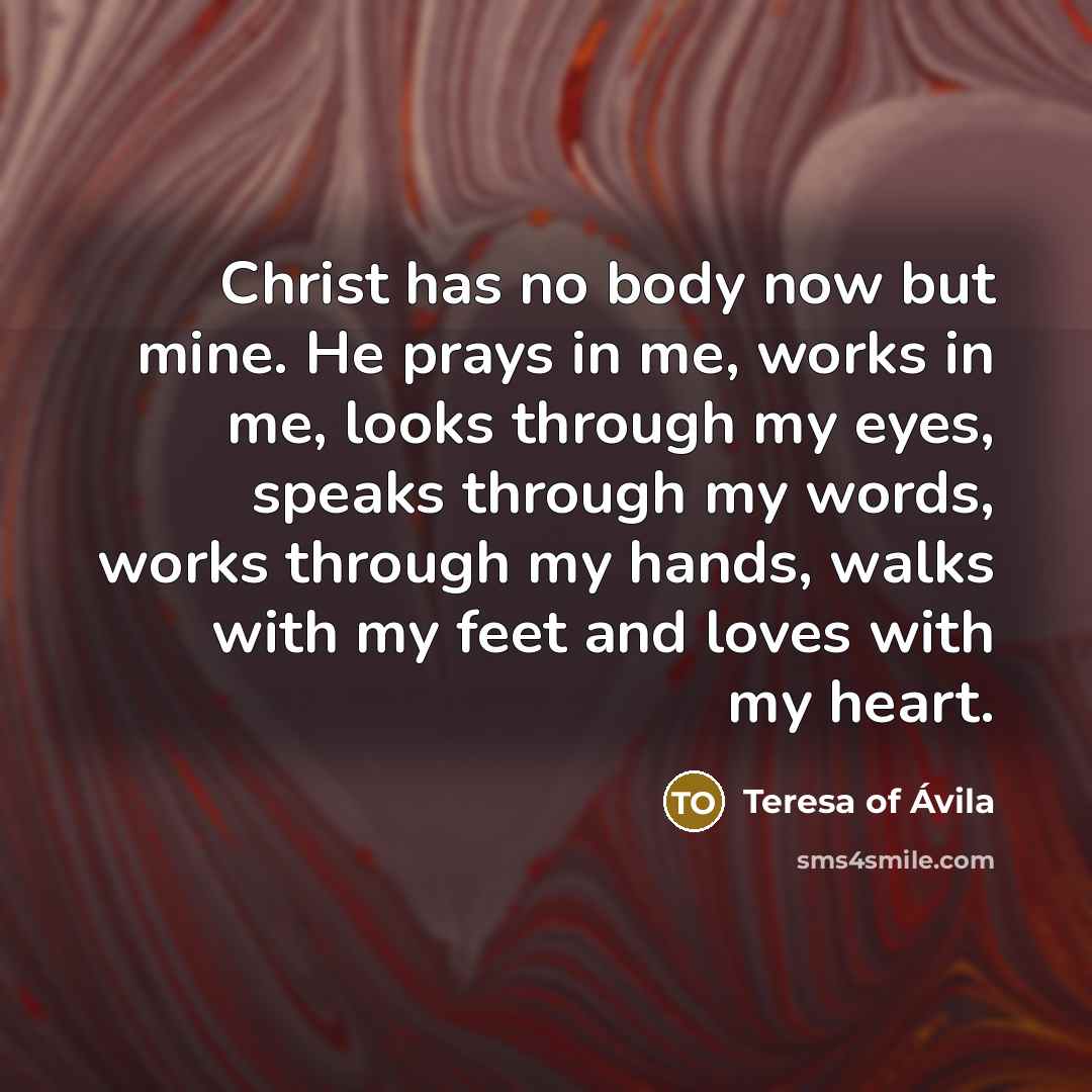 “Christ has no body now but mine. He prays in…” quote by Teresa of Avila