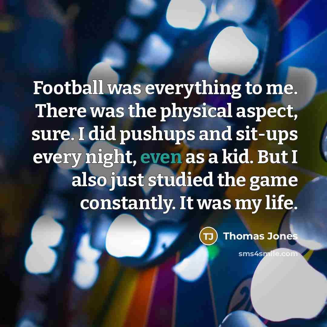 “Football was everything to me. There was the physical aspect,…” quote by Thomas Jones