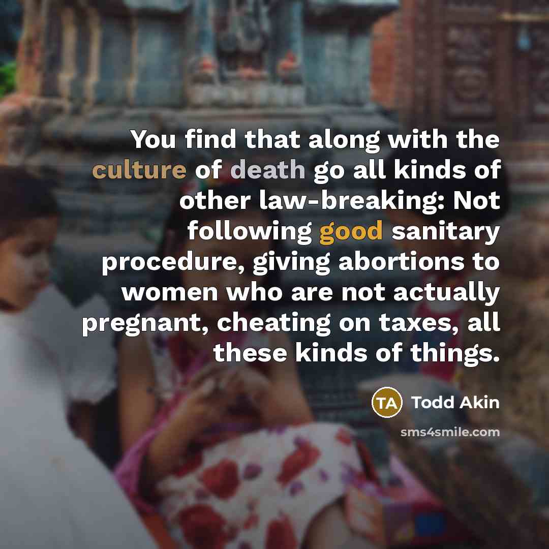 “You find that along with the culture of death go…” quote by Todd Akin