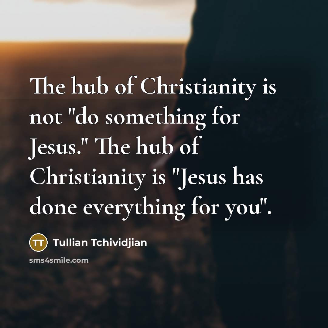 “The hub of Christianity is not "do something for Jesus."…” quote by Tullian Tchividjian