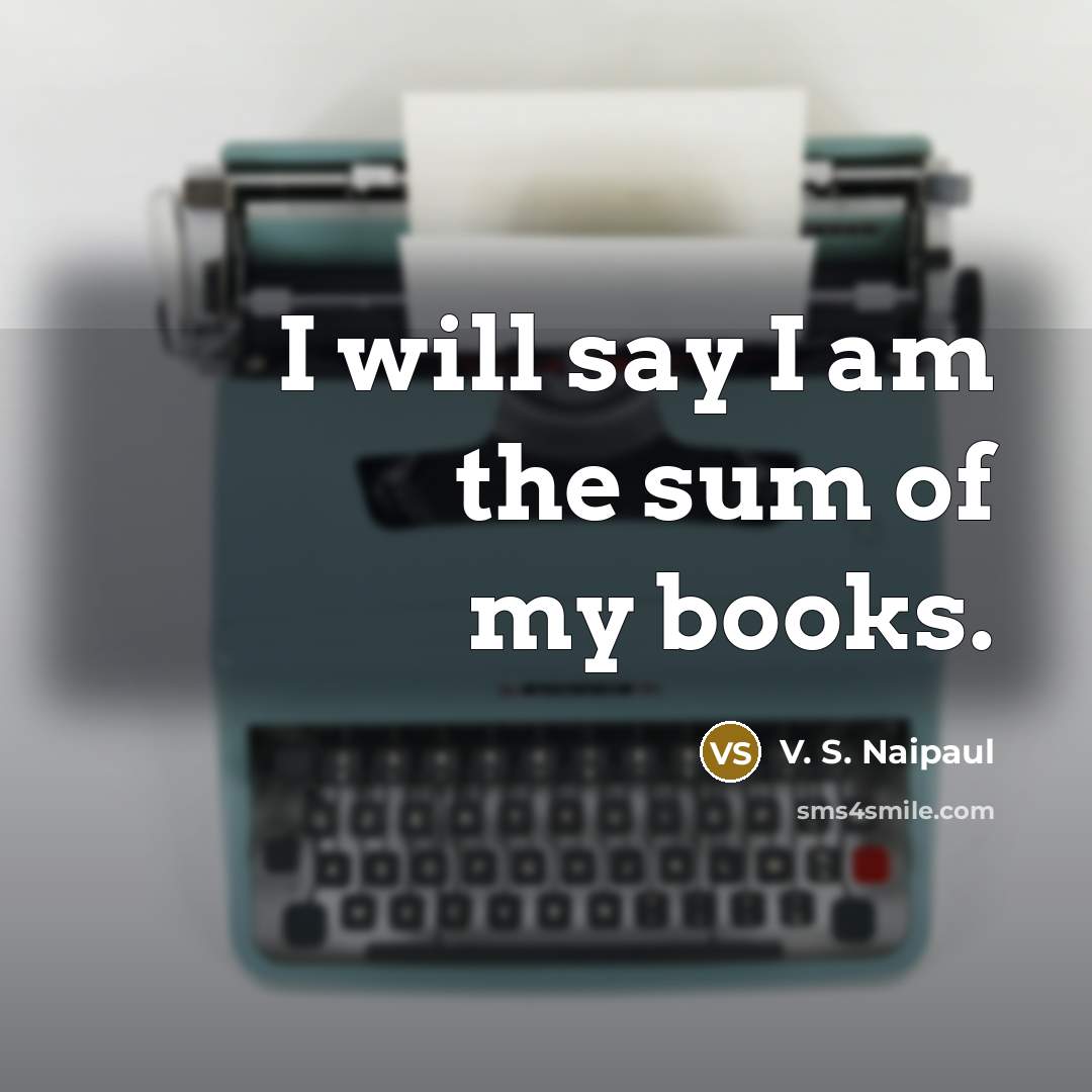 “I will say I am the sum of my books.…” quote by V. S. Naipaul
