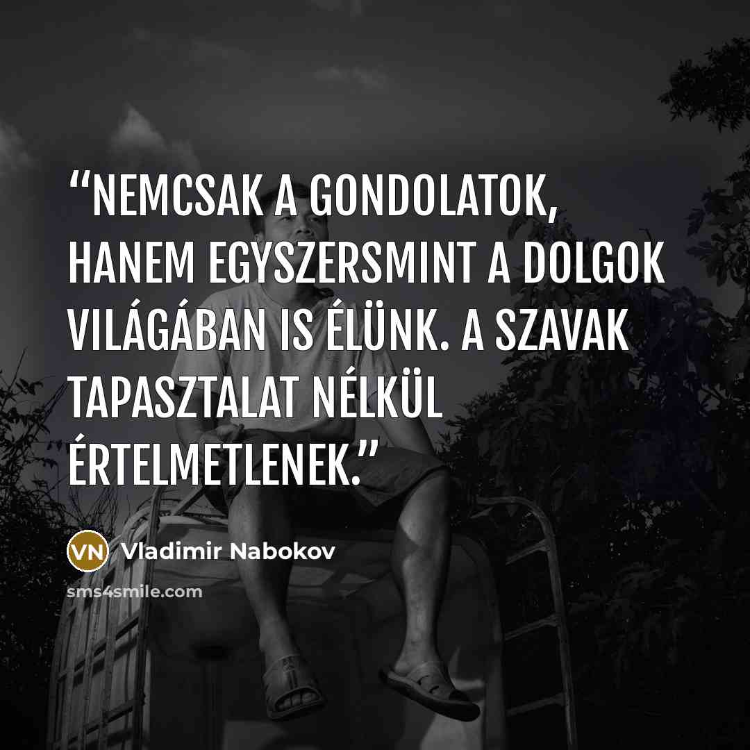 “Nemcsak a gondolatok, hanem egyszersmint a dolgok világában is élünk. A szavak tapasztalat nélkül értelmetlenek.” quote by Vladimir Nabokov