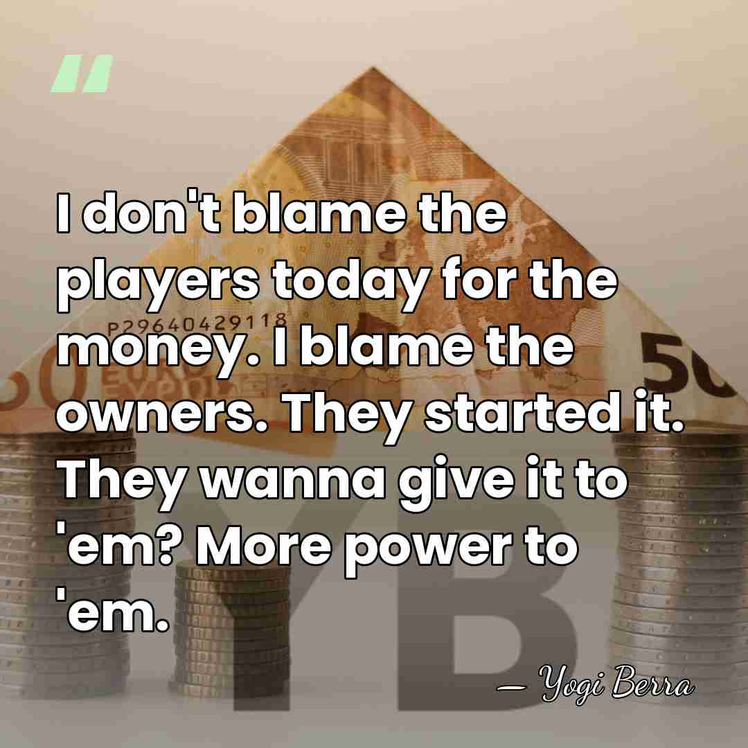 I don't blame the players today for the money. I blame the&hellip; - Yogi Berra