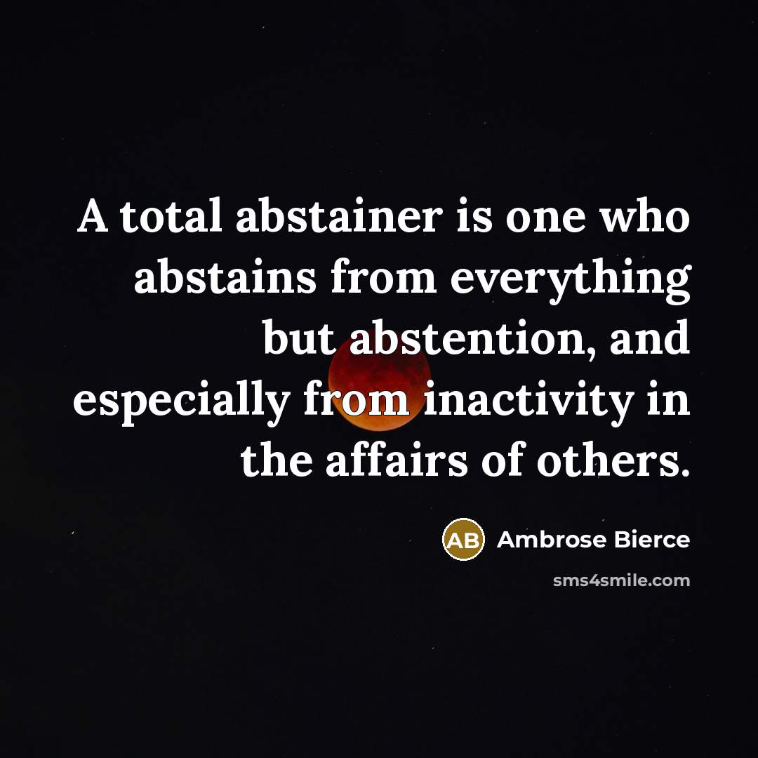 “A total abstainer is one who abstains from everything but…” quote by Ambrose Bierce
