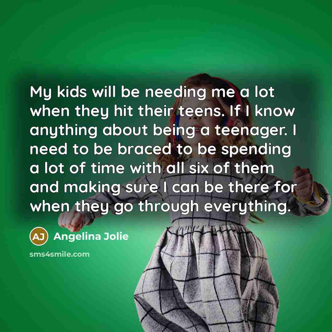 “My kids will be needing me a lot when they…” quote by Angelina Jolie
