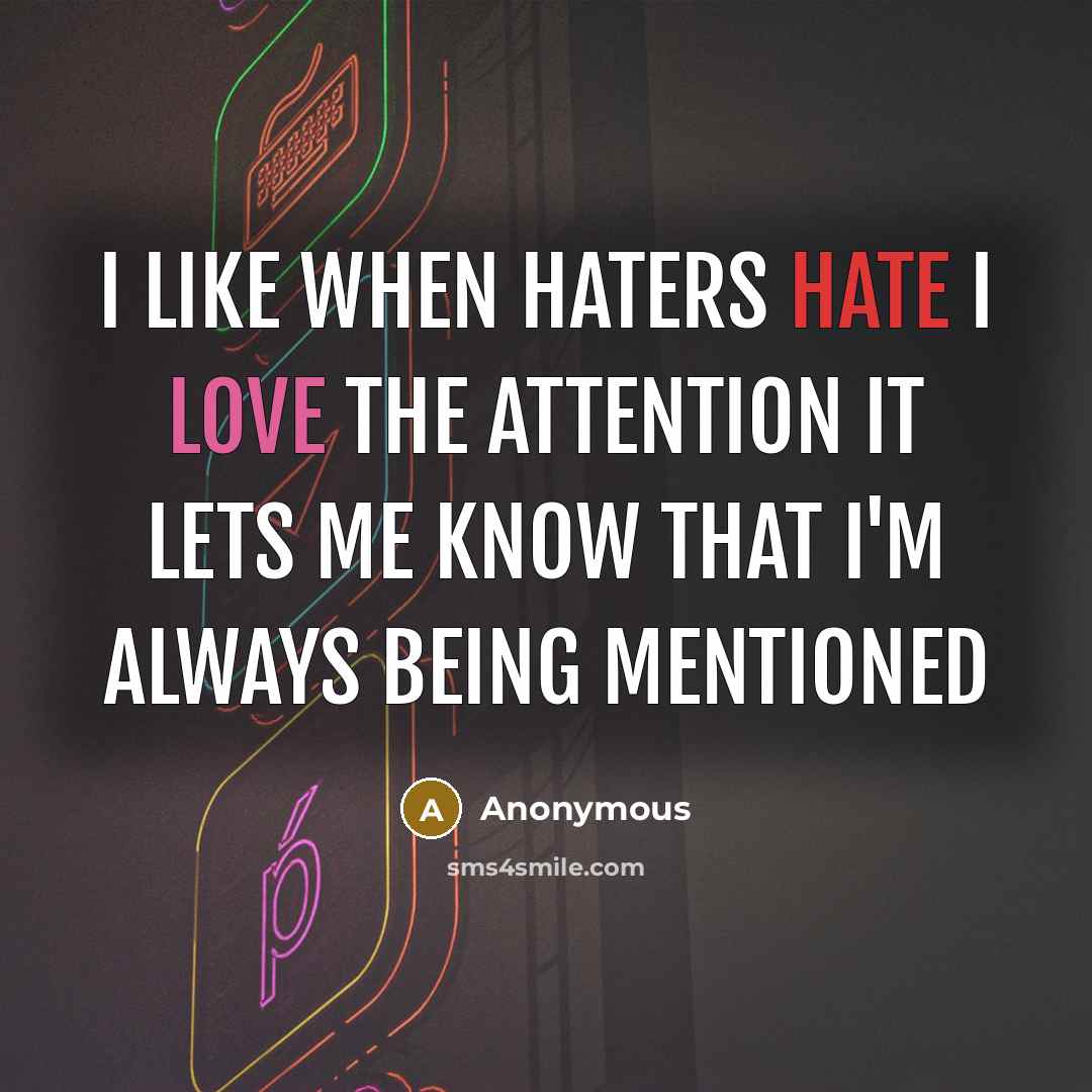 “I like when haters hate I love the attention it lets me know that I'm always being mentioned” quote by Anonymous