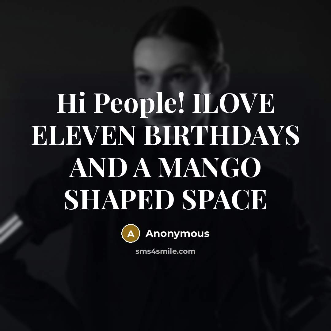 “Hi People! ILOVE ELEVEN BIRTHDAYS AND A MANGO SHAPED SPACE…” quote by Anonymous