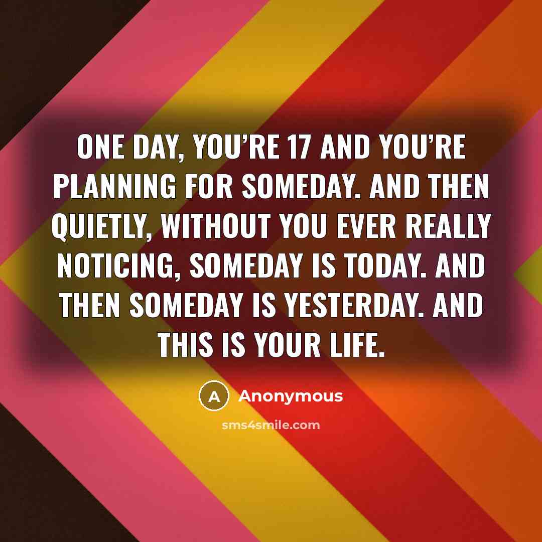 “One day, you’re 17 and you’re planning for someday. And…” quote by Anonymous