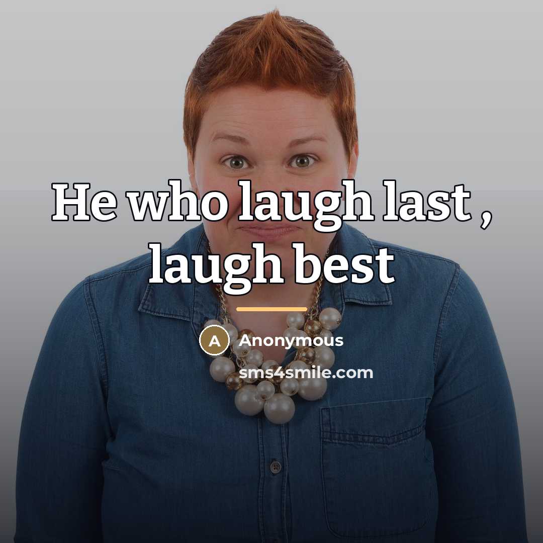“He who laugh last , laugh best…” quote by Anonymous