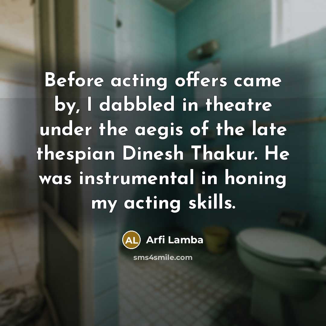 “Before acting offers came by, I dabbled in theatre under…” quote by Arfi Lamba