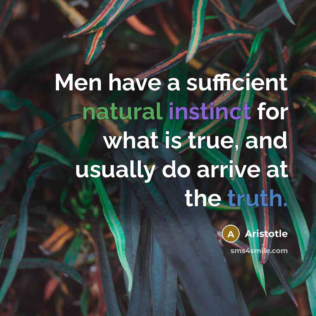 “Men have a sufficient natural instinct for what is true, and usually do arrive at the truth.” quote by Aristotle