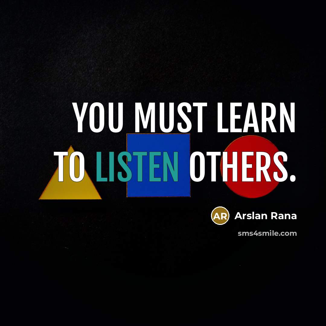 “You must learn to listen others.” quote by Arslan Rana