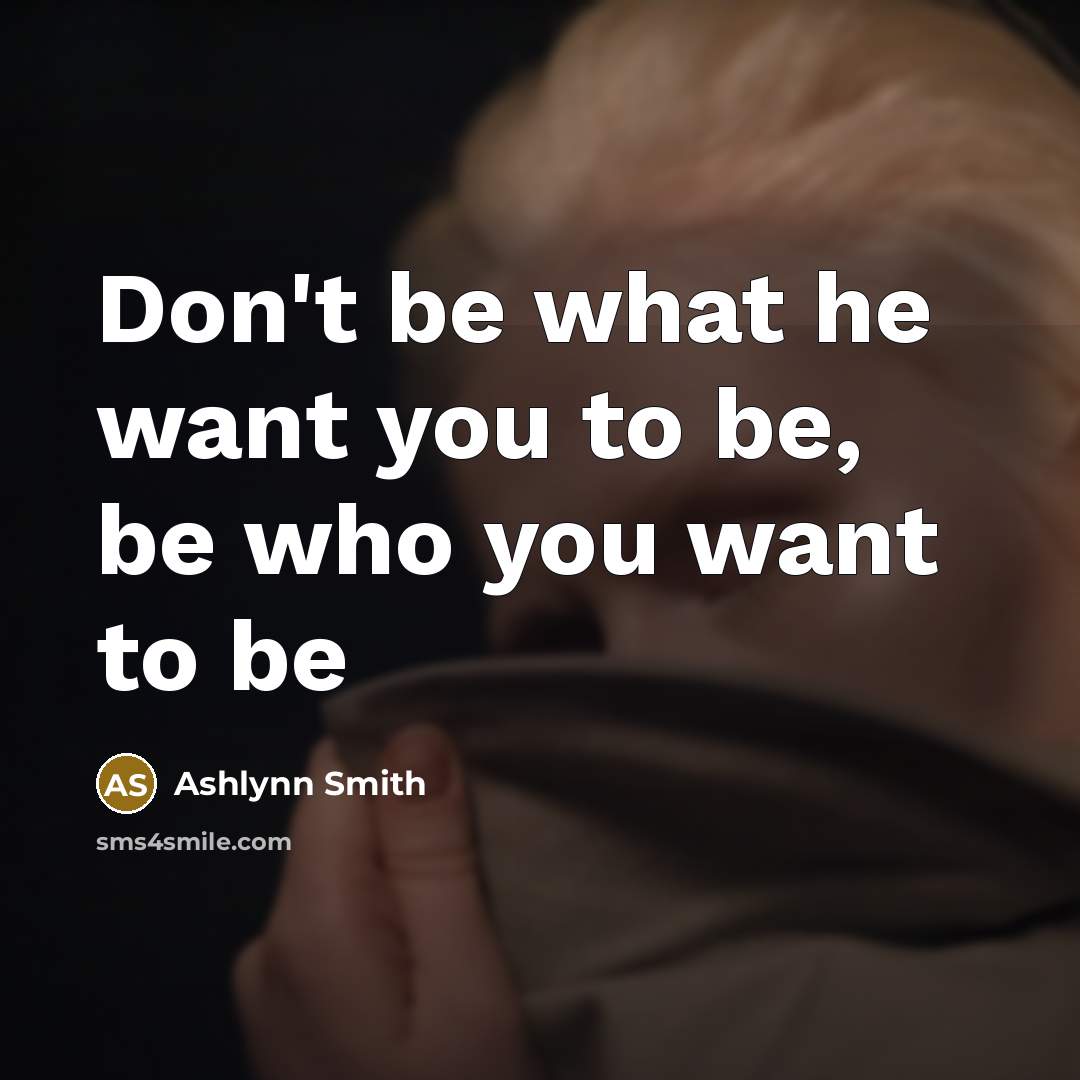 “Don't be what he want you to be, be who…” quote by Ashlynn Smith