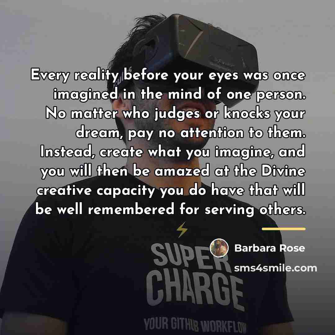 “Every reality before your eyes was once imagined in the…” quote by Barbara Rose