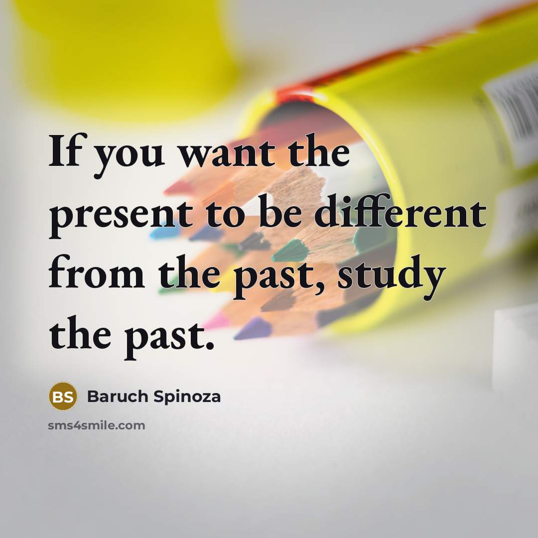 “If you want the present to be different from the…” quote by Baruch Spinoza