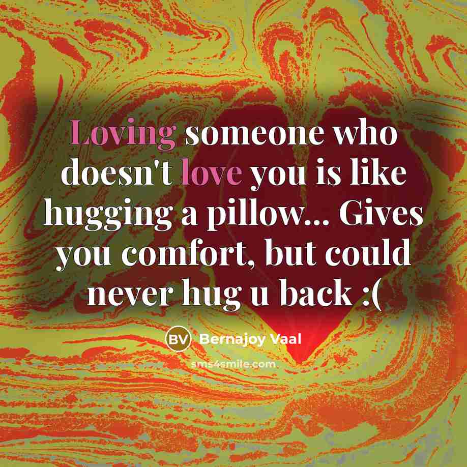 “Loving someone who doesn't love you is like hugging a pillow... Gives you comfort, but could never hug u back :(” quote by Bernajoy Vaal