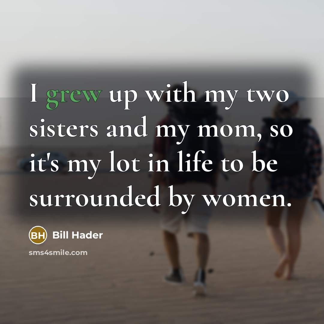 “I grew up with my two sisters and my mom,…” quote by Bill Hader