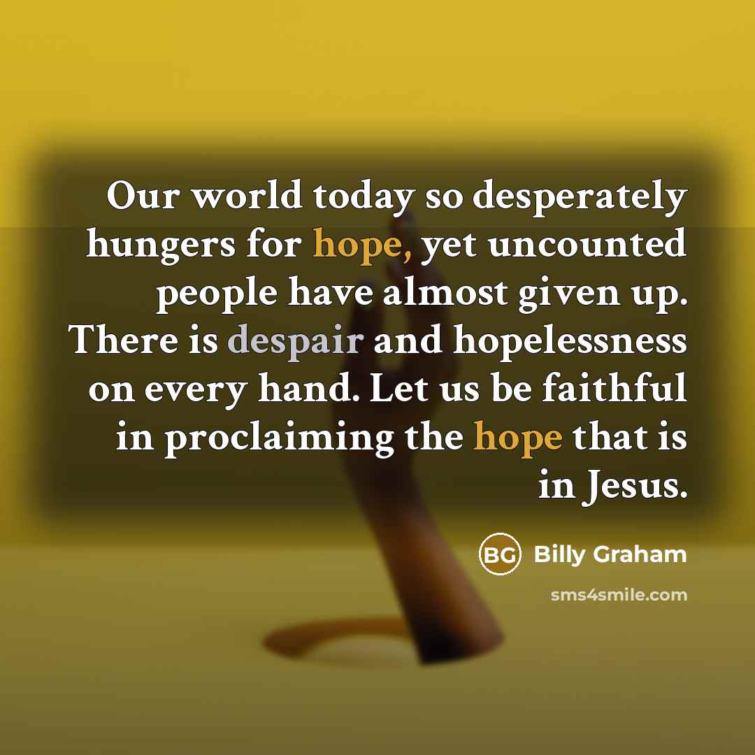 “Our world today so desperately hungers for hope, yet uncounted…” quote by Billy Graham