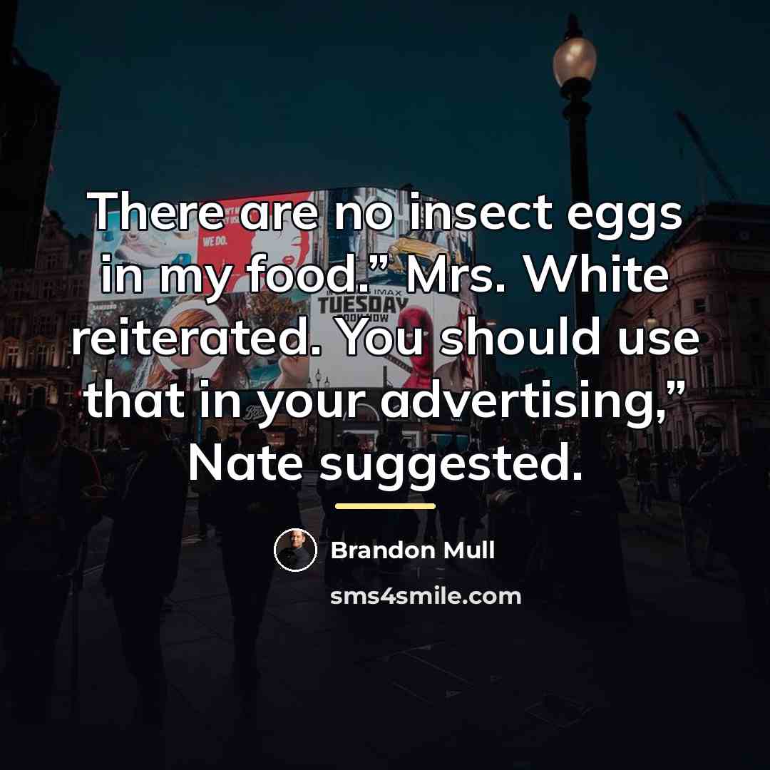 “There are no insect eggs in my food.” Mrs. White…” quote by Brandon Mull