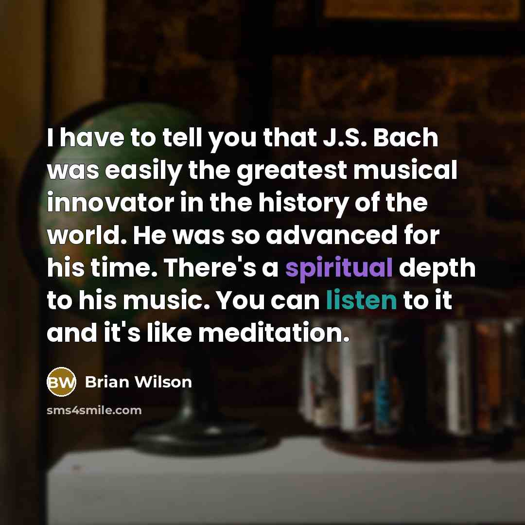 “I have to tell you that J.S. Bach was easily…” quote by Brian Wilson