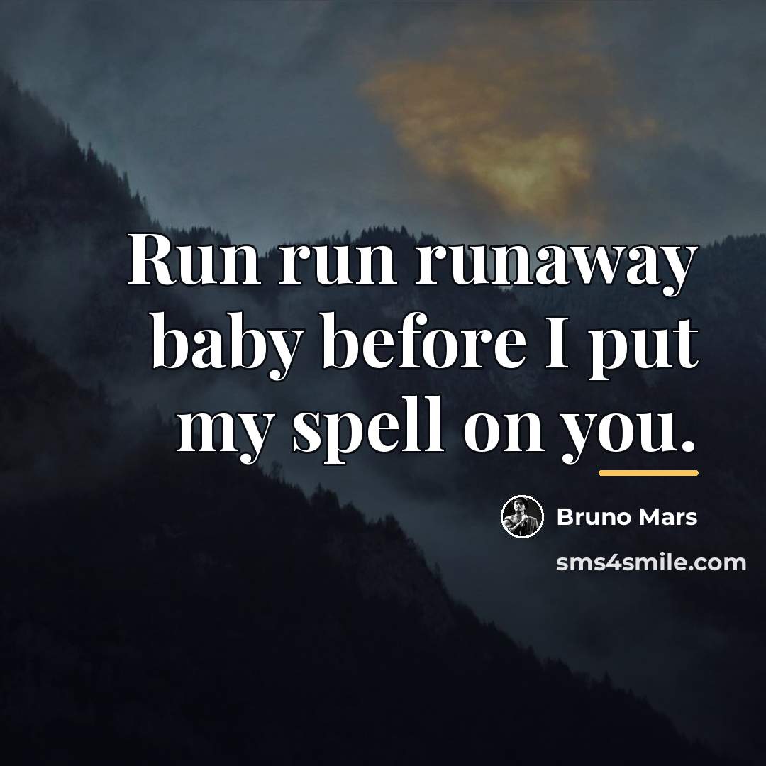 “Run run runaway baby before I put my spell on…” quote by Bruno Mars