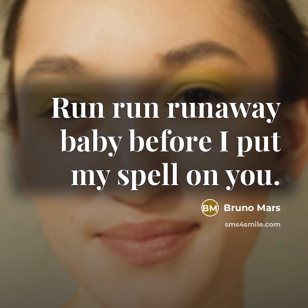 “Run run runaway baby before I put my spell on you.” quote by Bruno Mars