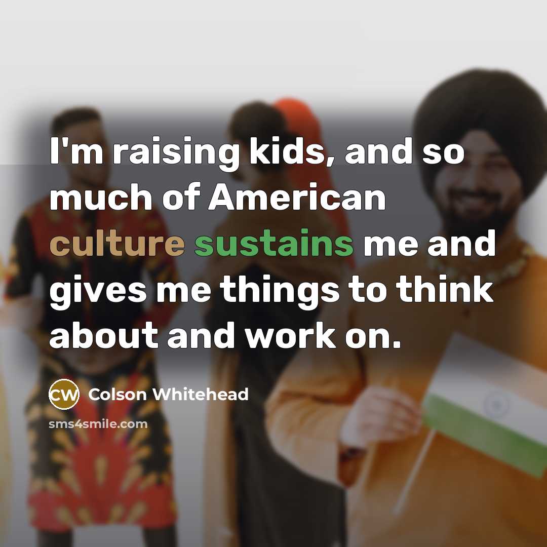 “I'm raising kids, and so much of American culture sustains…” quote by Colson Whitehead