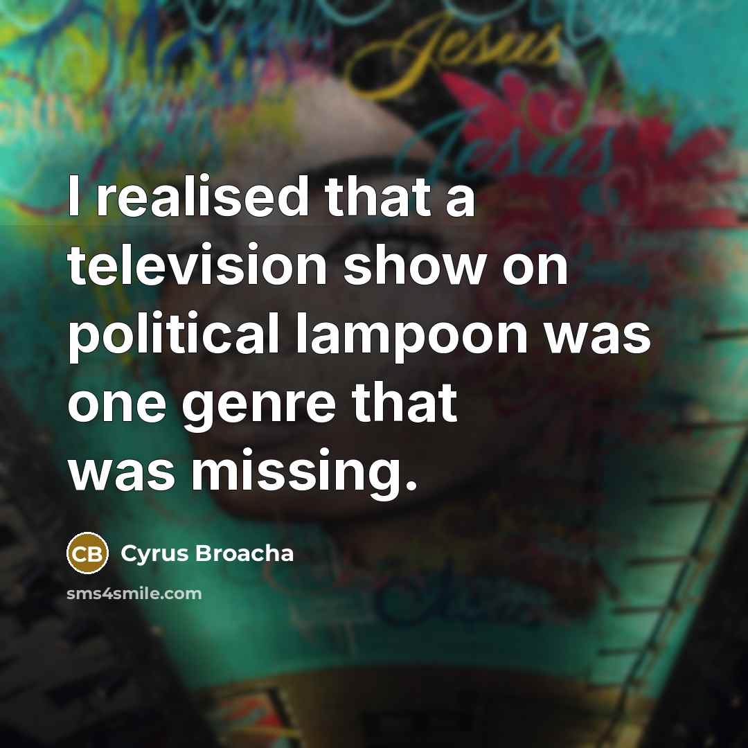 “I realised that a television show on political lampoon was…” quote by Cyrus Broacha