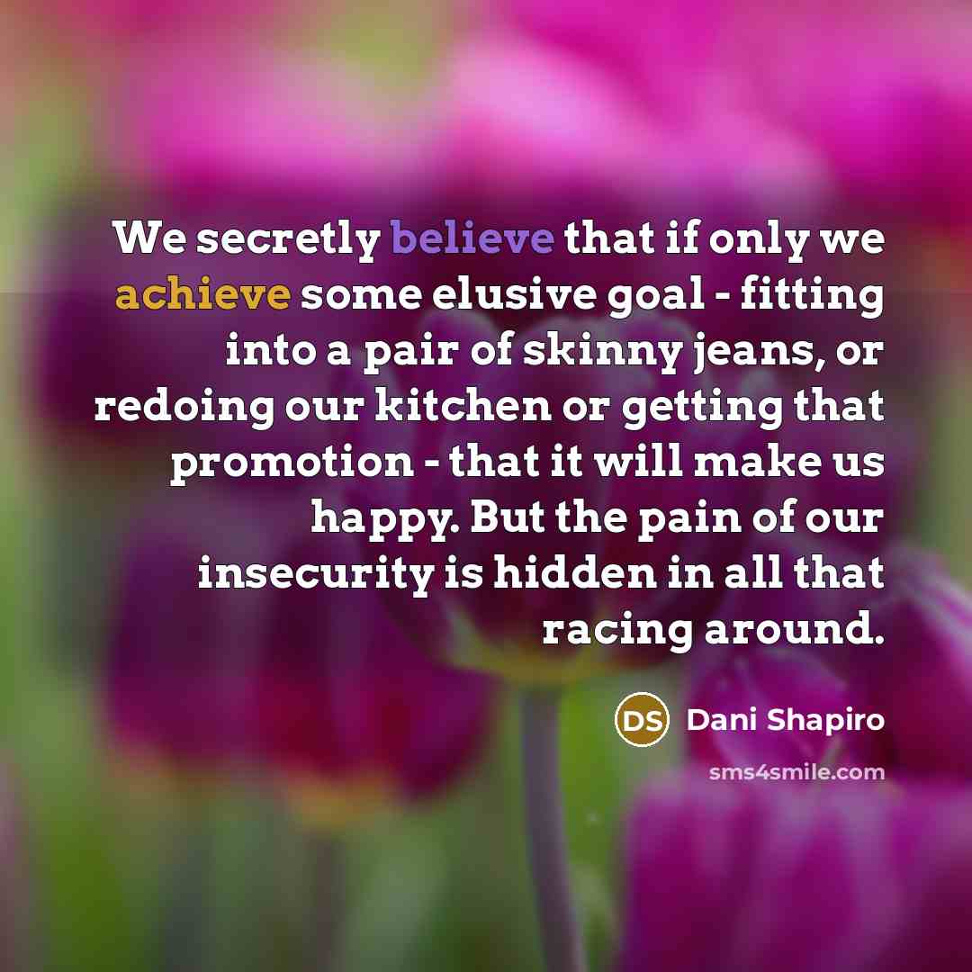 “We secretly believe that if only we achieve some elusive…” quote by Dani Shapiro