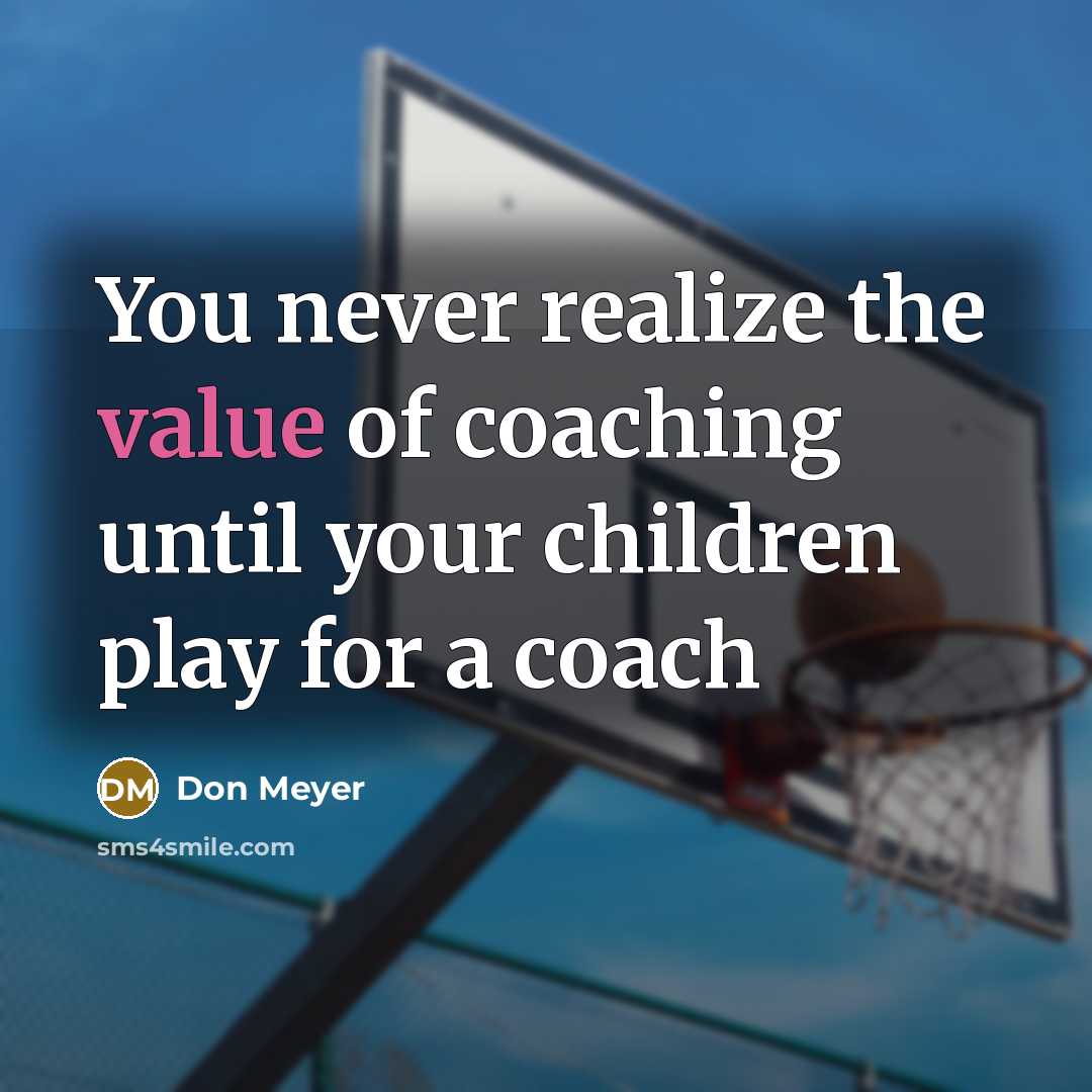 “You never realize the value of coaching until your children…” quote by Don Meyer