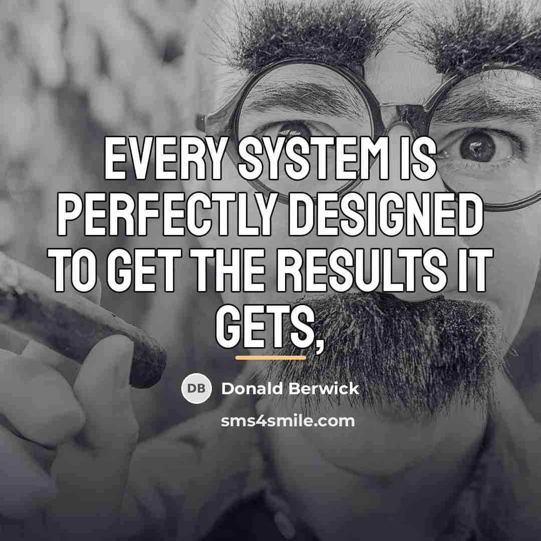 “Every system is perfectly designed to get the results it…” quote by Donald Berwick