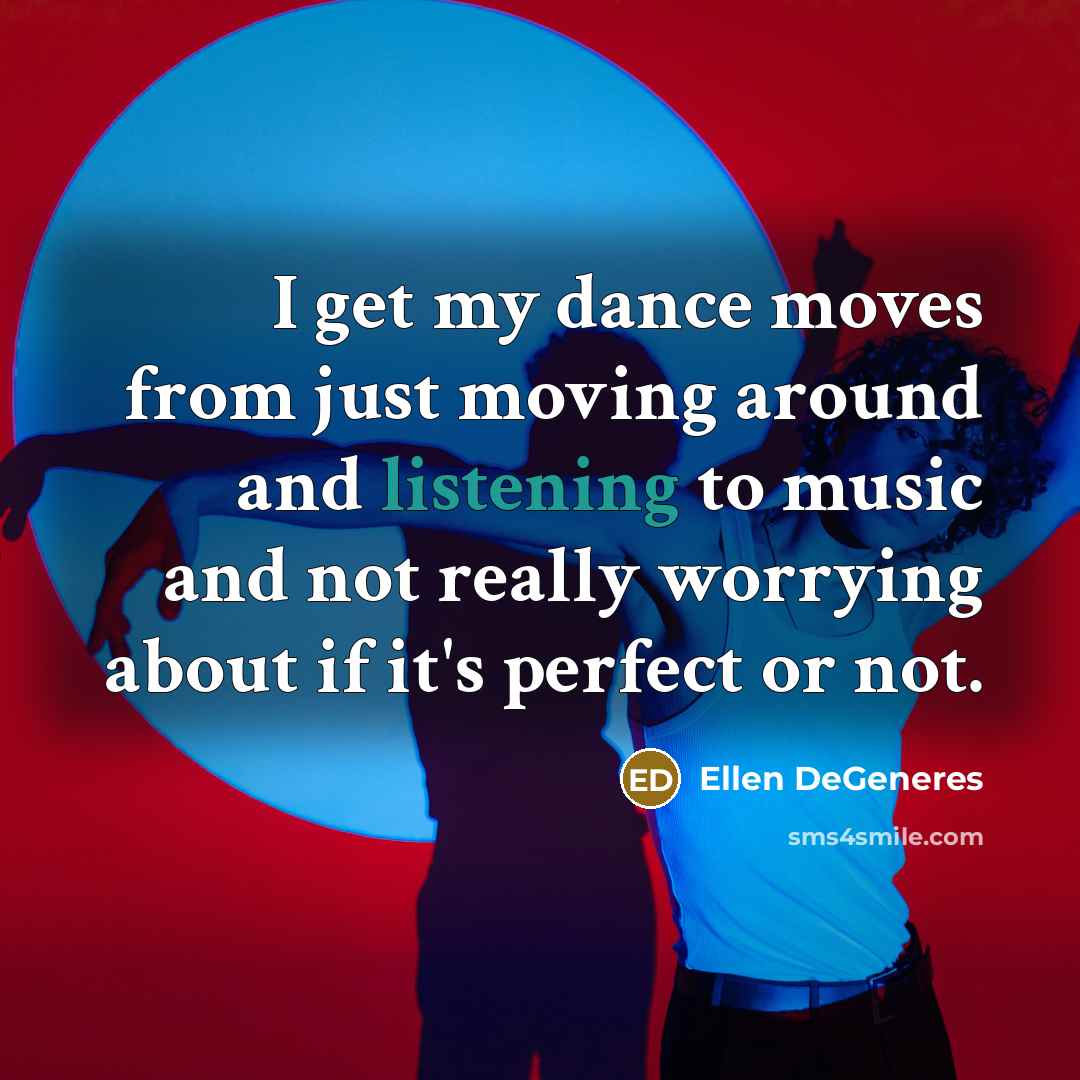 “I get my dance moves from just moving around and…” quote by Ellen DeGeneres